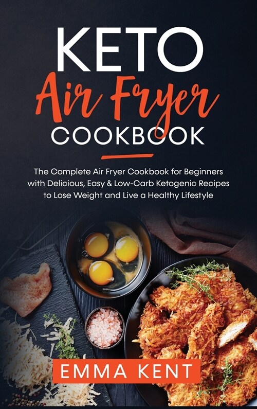 Keto Air Fryer Cookbook: The Complete Air Fryer Cookbook for Beginners with Delicious, Easy & Low-Carb Ketogenic Recipes to Lose Weight and Liv (Hardcover)