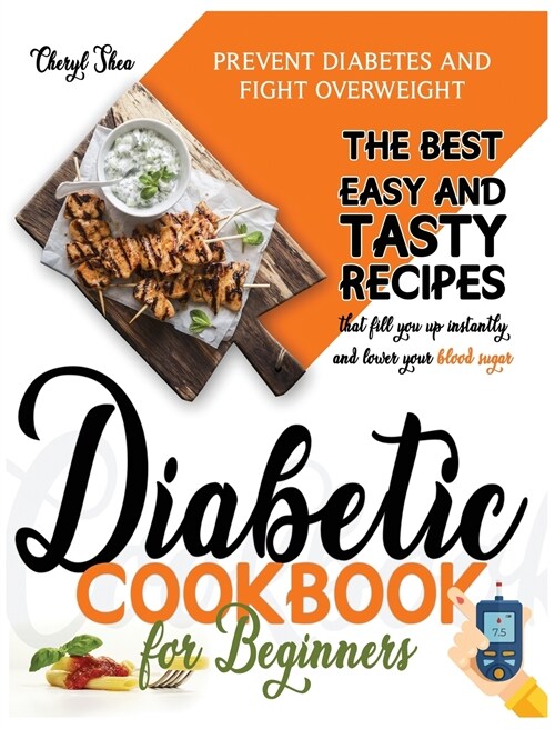 Diabetic Cookbook for Beginners: Prevent Diabetes and Fight Overweight. The Best Easy and Tasty Recipes That Fill You Up Instantly and Lower Your Bloo (Hardcover)