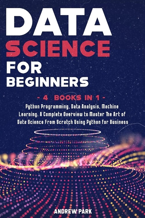 Data Science for Beginners: 4 Books in 1: Python Programming, Data Analysis, Machine Learning. A Complete Overview to Master The Art of Data Scien (Paperback)