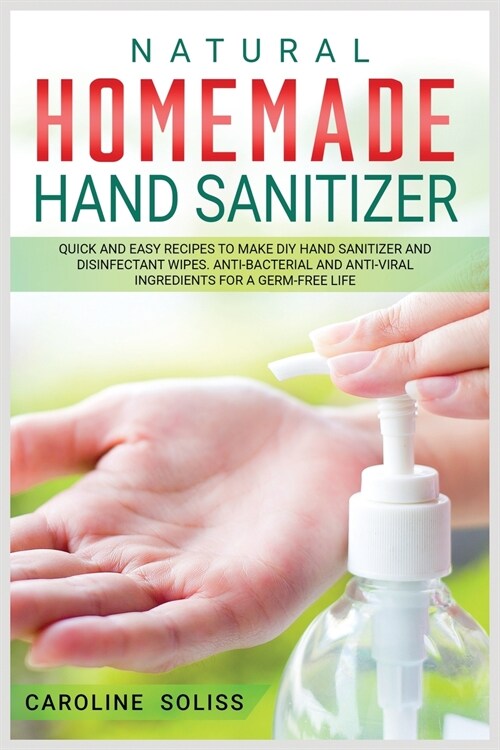 Natural Homemade Hand Sanitizer: Quick and Easy Recipes to Make DIY Hand Sanitizer and Disinfectant Wipes. Anti-bacterial and Anti-viral Ingredients f (Paperback)