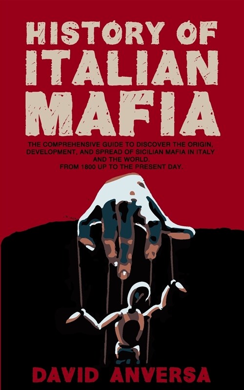 History of Italian Mafia: The definitive guide to discover the origin, development, and spread of Sicilian Mafia and affiliate in Italy and the (Paperback)