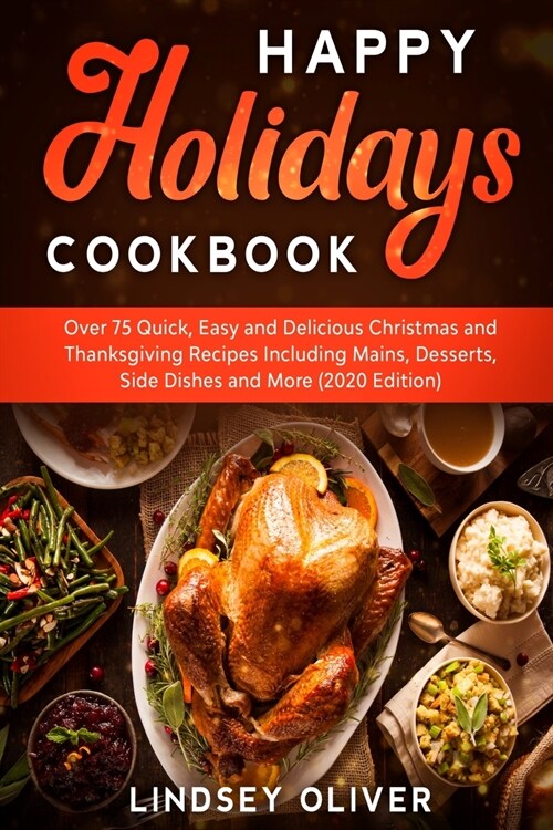 Happy Holidays Cookbook: Over 75 Quick, Easy and Delicious Thanksgiving Holiday and Thanksgiving Recipes Including Mains, Desserts, Side Dishes (Paperback)