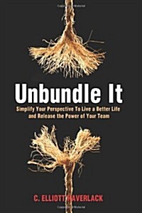 Unbundle It: Simplify Your Perspective to Live a Better Life and Release the Power of Your Team (Paperback)