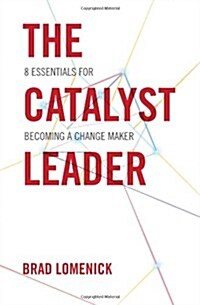 The Catalyst Leader: 8 Essentials for Becoming a Change Maker (Hardcover)