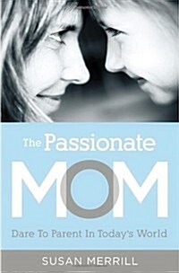 The Passionate Mom: Dare to Parent in Todays World (Paperback)