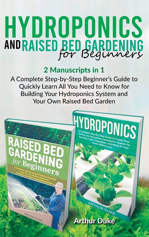Hydroponics and Raised Bed Gardening for Beginners: 2 Manuscripts in 1 - A Complete Step-by-Step Beginners Guide to Quickly Learn All You Need to Kno (Hardcover)