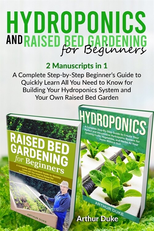 Hydroponics and Raised Bed Gardening for Beginners: 2 Manuscripts in 1 - A Complete Step-by-Step Beginners Guide to Quickly Learn All You Need to Kno (Paperback)