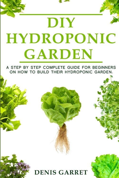 DIY Hydroponic Garden: A step by step complete guide for beginners on how to build their hydroponic garden (Paperback)