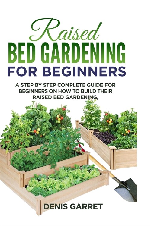 Raised Bed Gardening for Beginners: A step by step complete guide for beginners on how to build their raised bed gardening. (Paperback)