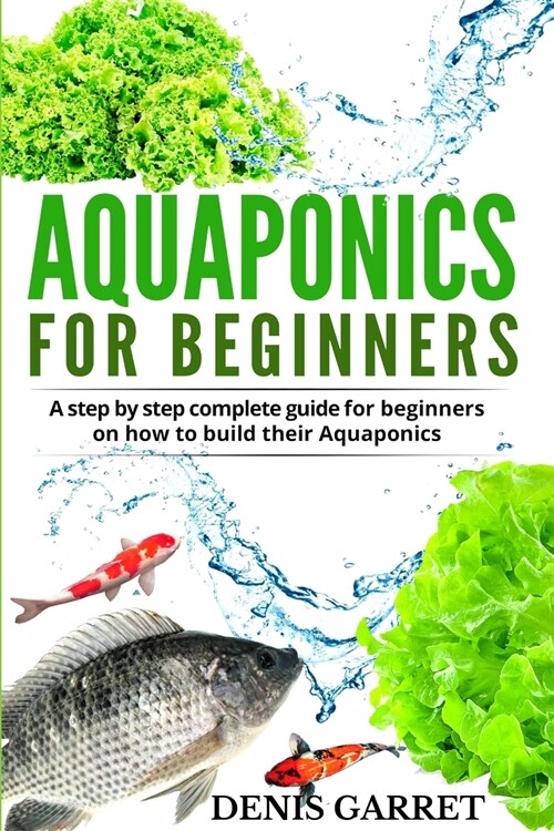 Aquaponics for Beginners: A step by step complete guide for beginners on how to build their Aquaponics (Paperback)