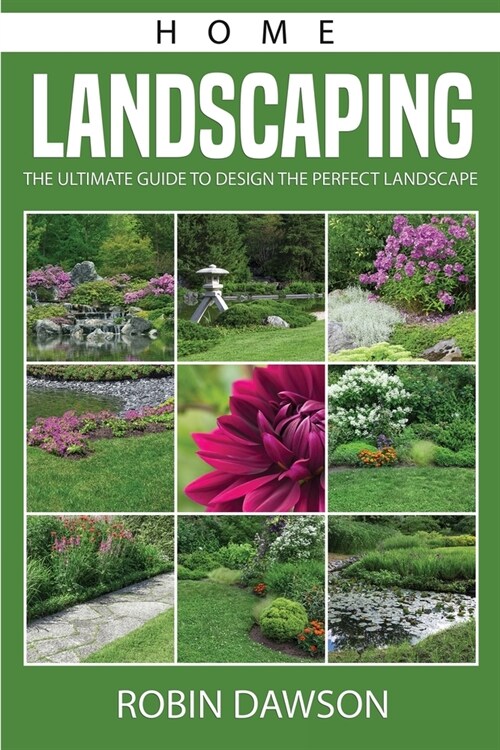 Home Landscaping: The Ultimate Guide To Design The Perfect Landscape (Paperback)