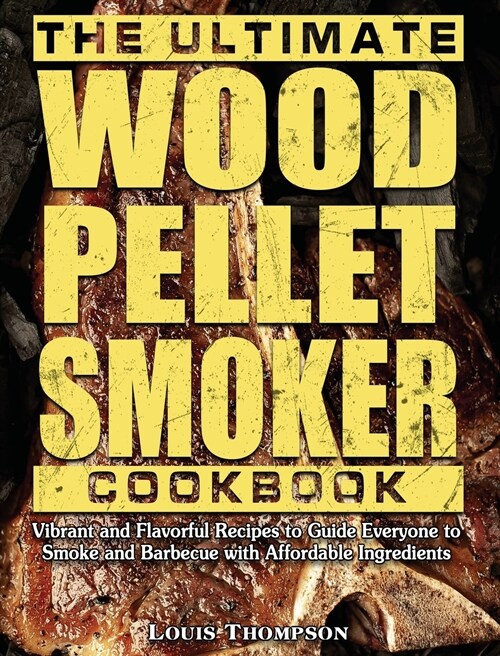 The Ultimate Wood Pellet Smoker Cookbook: Vibrant and Flavorful Recipes to Guide Everyone to Smoke and Barbecue with Affordable Ingredients (Hardcover)