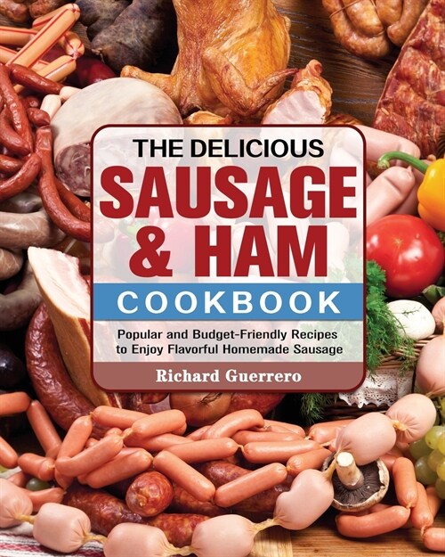 The Delicious Sausage & Ham Cookbook: Popular and Budget-Friendly Recipes to Enjoy Flavorful Homemade Sausage (Paperback)