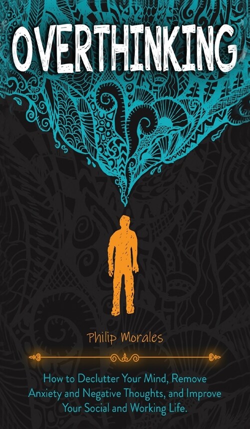 Overthinking: How to Declutter Your Mind, Remove Anxiety and Negative Thoughts, and Improve Your Social and Working Life. (Hardcover)