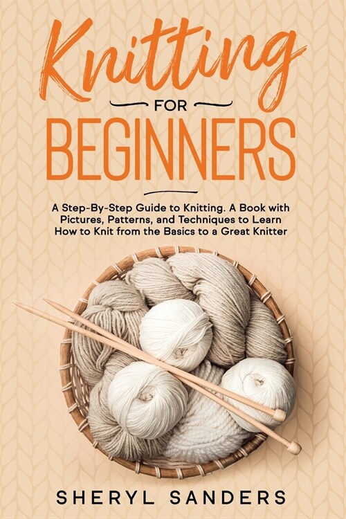 Knitting for Beginners: A Step-By-Step Guide to Knitting. A Book with Pictures, Patterns, and Techniques to Learn How to Knit from the Basics (Paperback)