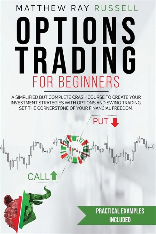 Options Trading for Beginners: a Simplified but Complete Crash Course to Create Your Investment Strategies with Options and Swing Trading. Set the Co (Paperback)