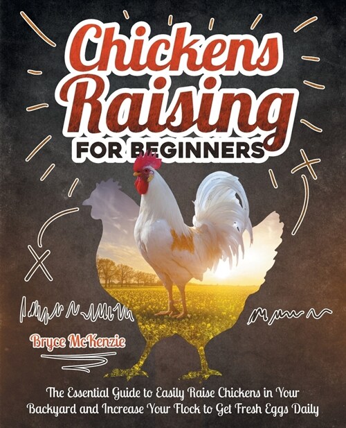 Chickens Raising For Beginners: The Essential Guide To Easily Raise Chickens In Your Backyard And Increase Your Flock To Get Fresh Eggs Daily (Paperback)