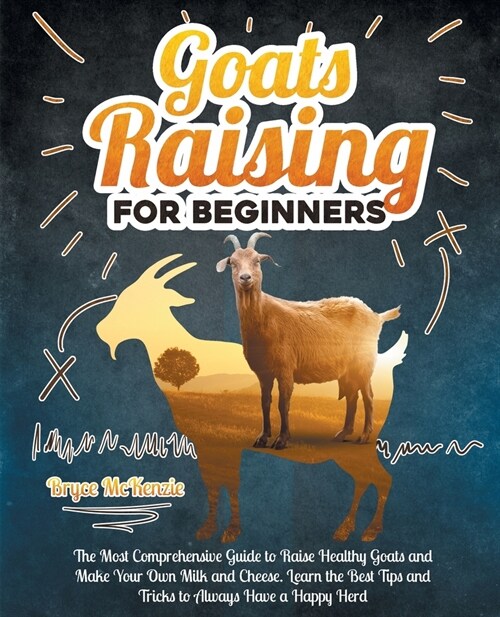 Goats Raising For Beginners: The Most Comprehensive Guide To Raise Healthy Goats And Make Your Own Milk And Cheese. Learn The Best Tips And Tricks (Paperback)