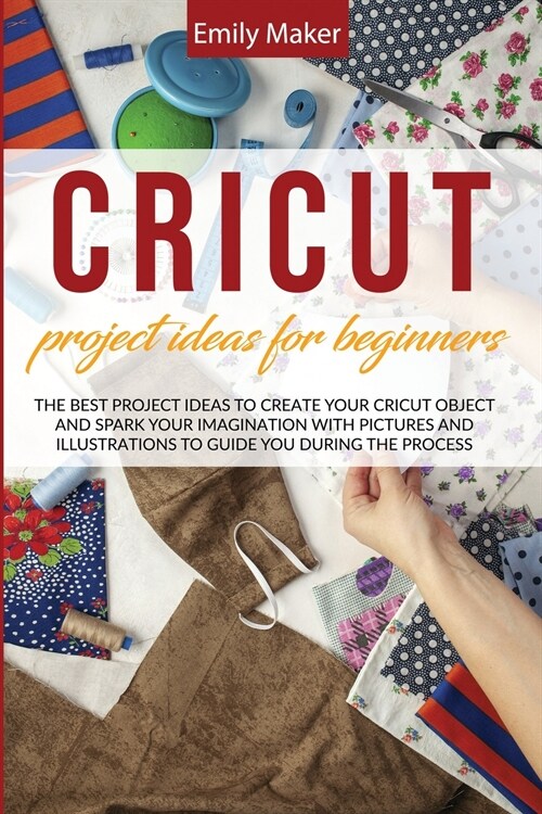 Cricut Project Ideas for Beginners: The Best Project Ideas to Create Your Cricut Object and Spark Your Imagination with pictures and illustrations to (Paperback)