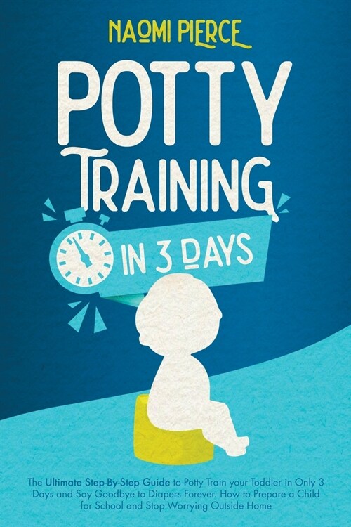 Potty Training in 3 Days: The Ultimate Step-By-Step Guide to Potty Train your Toddler in Only 3 Days and Say Goodbye to Diapers Forever. How to (Paperback)