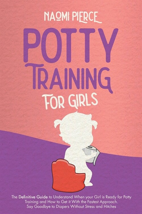 Potty Training for Girls: The Definitive Guide to Understand When your Girl is Ready for Potty Training and How to Get it With the Fastest Appro (Paperback)