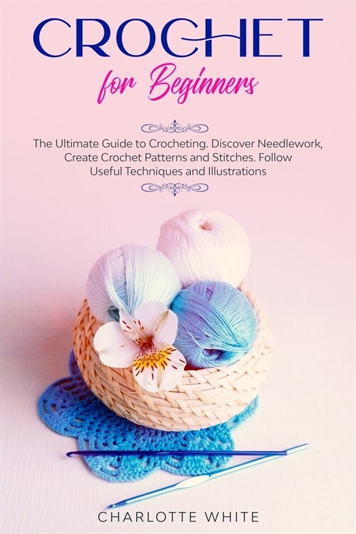 Crochet for Beginners: The Ultimate Guide to Crocheting. Discover Needlework, Create Crochet Patterns and Stitches Follow Useful Techniques a (Paperback)