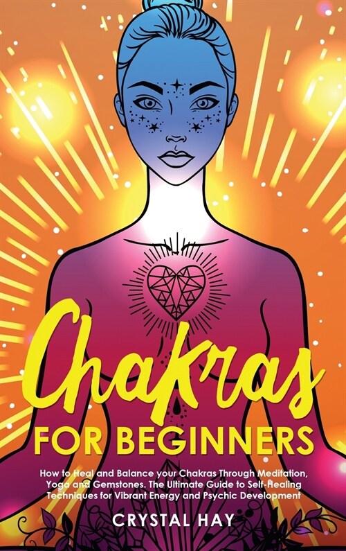 Chakras for Beginners: How to Heal and Balance your Chakras Through Meditation, Yoga and Gemstones. The Ultimate Guide to Self-Healing Techni (Hardcover)