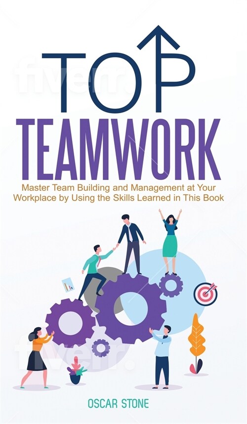 Top Teamwork: Master Team Building and Management at Your Workplace by Using the Skills Learned in This Book (Hardcover)