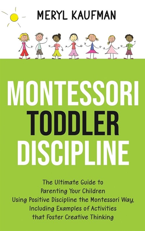 Montessori Toddler Discipline: The Ultimate Guide to Parenting Your Children Using Positive Discipline the Montessori Way, Including Examples of Acti (Hardcover)