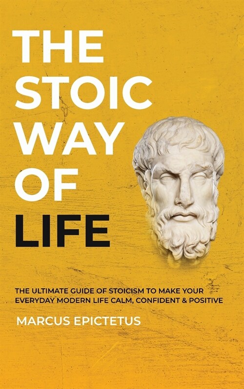 The Stoic way of Life: The ultimate guide of Stoicism to make your everyday modern life Calm, Confident & Positive - Master the Art of Living (Hardcover)