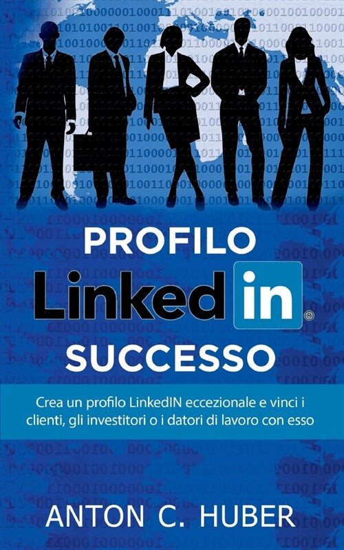 Profilo LinkedIN - successo: Crea un profilo LinkedIN eccezionale e vinci i clienti, gli investitori o i datori di lavoro con esso (Paperback)