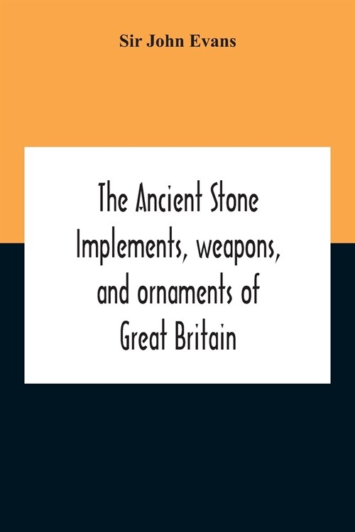 The Ancient Stone Implements, Weapons, And Ornaments Of Great Britain (Paperback)