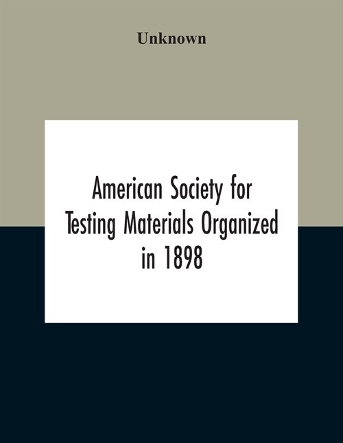 American Society For Testing Materials Organized In 1898 Incorporated In 1902 A.S.T.M. Standards Adopted In 1922 (Paperback)