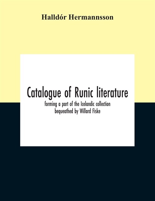 Catalogue Of Runic Literature, Forming A Part Of The Icelandic Collection Bequeathed By Willard Fiske (Paperback)