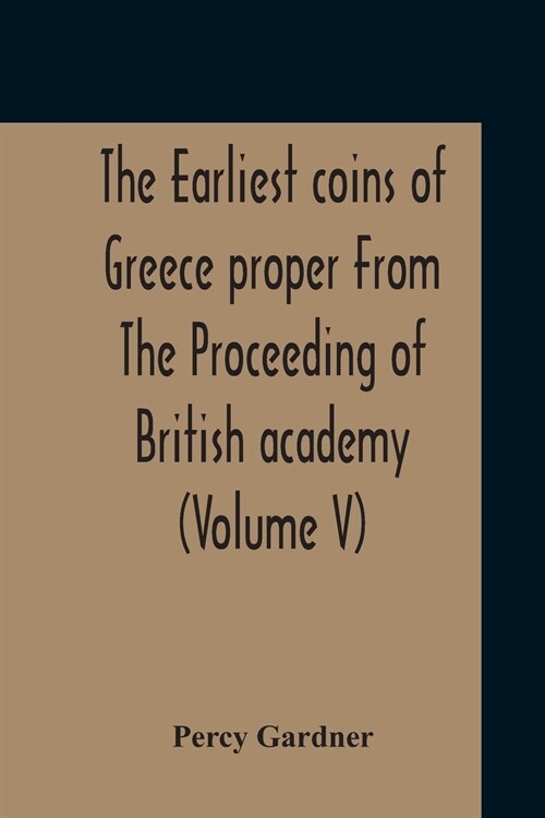 The Earliest Coins Of Greece Proper From The Proceeding Of British Academy (Volume V) (Paperback)