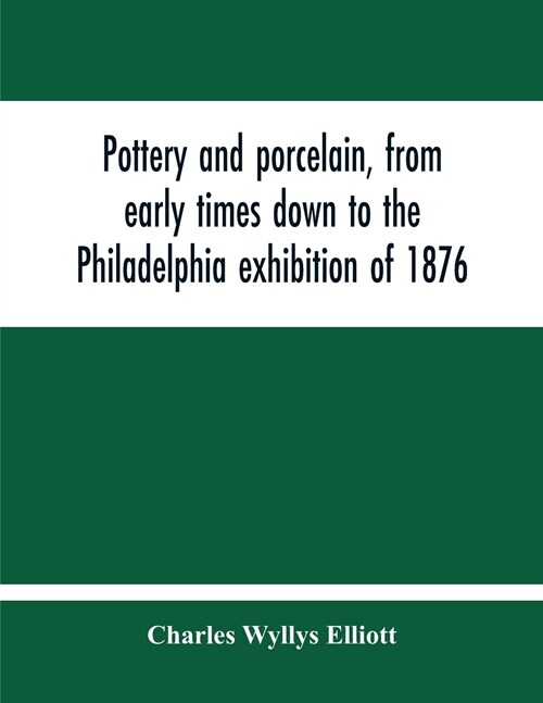 Pottery And Porcelain, From Early Times Down To The Philadelphia Exhibition Of 1876 (Paperback)