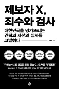 제보자 X, 죄수와 검사 :대한민국을 망가뜨리는 권력과 자본의 실체를 고발하다 