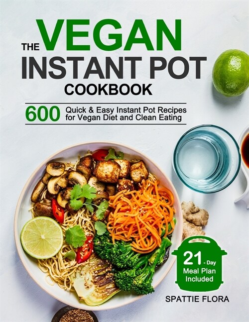 The Vegan Instant Pot Cookbook: 600 Quick & Easy Instant Pot Recipes for Vegan Diet and Clean Eating (21-Day Meal Plan Included) (Paperback)