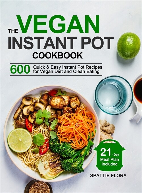 The Vegan Instant Pot Cookbook: 600 Quick & Easy Instant Pot Recipes for Vegan Diet and Clean Eating (21-Day Meal Plan Included) (Hardcover)