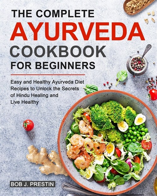 The Complete Ayurveda Cookbook for Beginners: Easy and Healthy Ayurveda Diet Recipes to Unlock the Secrets of Hindu Healing and Live Healthy (Paperback)