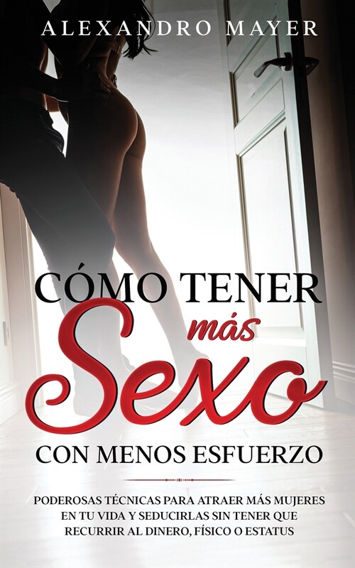 C?o Tener m? Sexo con Menos Esfuerzo: Poderosas t?nicas para atraer m? mujeres en tu vida y seducirlas sin tener que recurrir al dinero, f?ico o (Paperback)