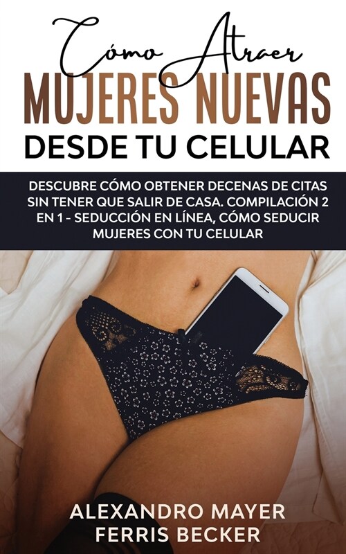 C?o Atraer Mujeres Nuevas Desde tu Celular: Descubre c?o obtener decenas de citas sin tener que salir de casa. Compilaci? 2 en 1 - Seducci? en L? (Paperback)