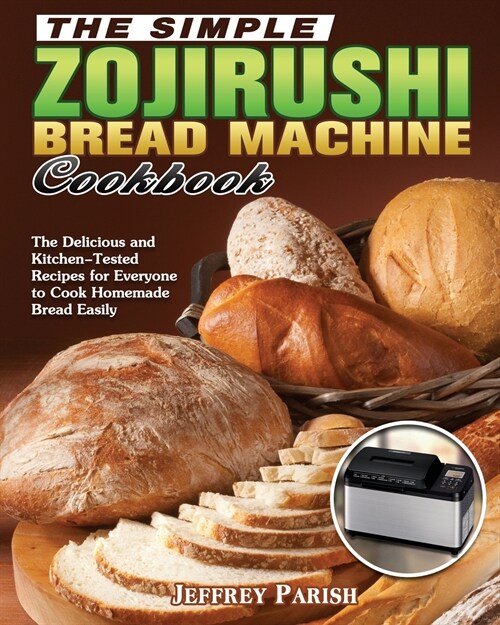 The Simple Zojirushi Bread Machine Cookbook: The Delicious and Kitchen-Tested Recipes for Everyone to Cook Homemade Bread Easily (Paperback)