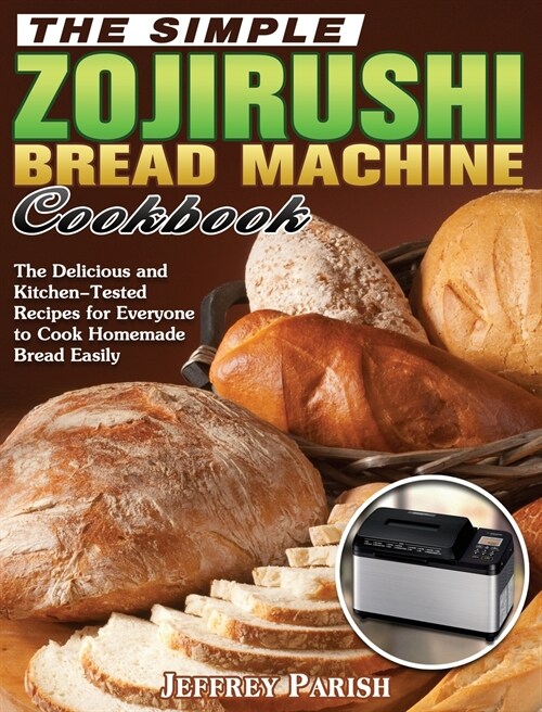 The Simple Zojirushi Bread Machine Cookbook: The Delicious and Kitchen-Tested Recipes for Everyone to Cook Homemade Bread Easily (Hardcover)
