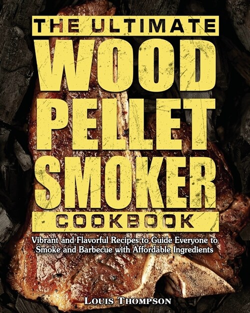 The Ultimate Wood Pellet Smoker Cookbook: Vibrant and Flavorful Recipes to Guide Everyone to Smoke and Barbecue with Affordable Ingredients (Paperback)