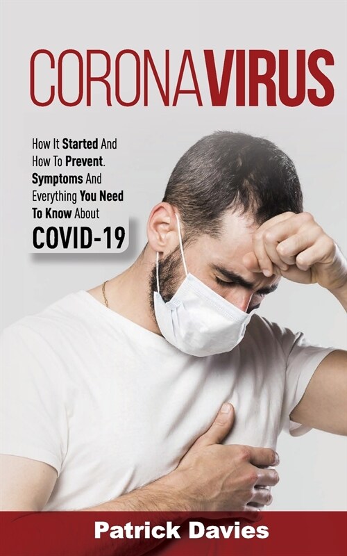 Coronavirus: How It Started And How To Prevent. Symptoms And Everything You Need To Know About COVID-19 (Paperback)