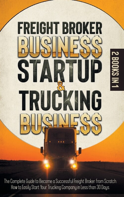 Freight Broker Business Startup & Trucking Business: The Complete Guide to Become a Successful Freight Broker from Scratch. How to Easily Start Your T (Hardcover)