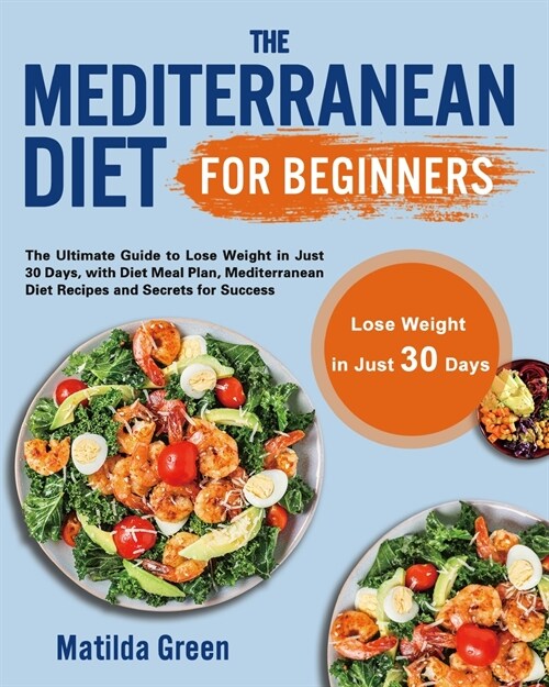 The Mediterranean Diet for Beginners: The Ultimate Guide to Lose Weight in Just 30 Days, with Diet Meal Plan, Mediterranean Diet Recipes and Secrets f (Paperback)