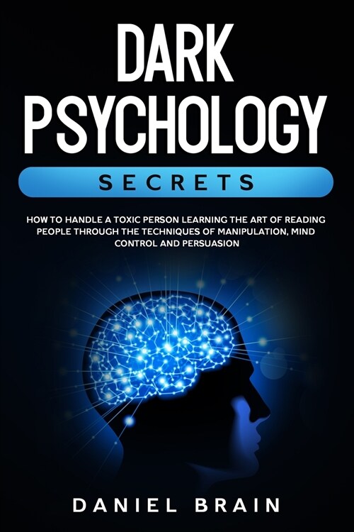 Dark Psychology Secrets: How to Handle a Toxic Person Learning The Art of Reading People Through The Techniques of Manipulation, Mind Control a (Paperback)