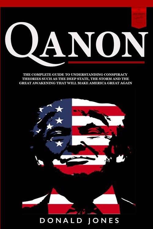 Qanon: The Complete Guide To Understanding Conspiracy Theories such as The Deep State, The Storm and The Great Awakening That (Paperback)